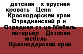 детская 2-х ярусная кровать › Цена ­ 15 000 - Краснодарский край, Отрадненский р-н, Отрадная ст-ца Мебель, интерьер » Детская мебель   . Краснодарский край